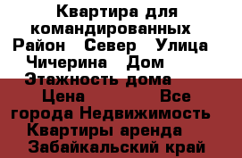 Квартира для командированных › Район ­ Север › Улица ­ Чичерина › Дом ­ 20 › Этажность дома ­ 9 › Цена ­ 15 000 - Все города Недвижимость » Квартиры аренда   . Забайкальский край